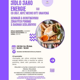 Seminář s ochutnávkou zdravých pokrmů s Dagmar Sedlářovou
Délka semináře: 16:00 - 18:00
Počet účastníků: 20
Cena: 230,- Kč
Cíle semináře:
Pochopíte, jak výživa ovlivňuje hladinu energie během dne a naučíte se vybírat potraviny, které vám pomohou cítit se lehce. Přihlášky a platba v knihovně v hotovosti předem. Přihlášení od 1. 9. do 22. 10. 2025 na webových stránkách Městské knihovny Hodonín nebo v Oddělení pro dospělé.